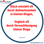 glück entsteht oft durch aufmerksamkeit in kleinen dingen, unglück oft durch vernachlässigung kleiner dinge.